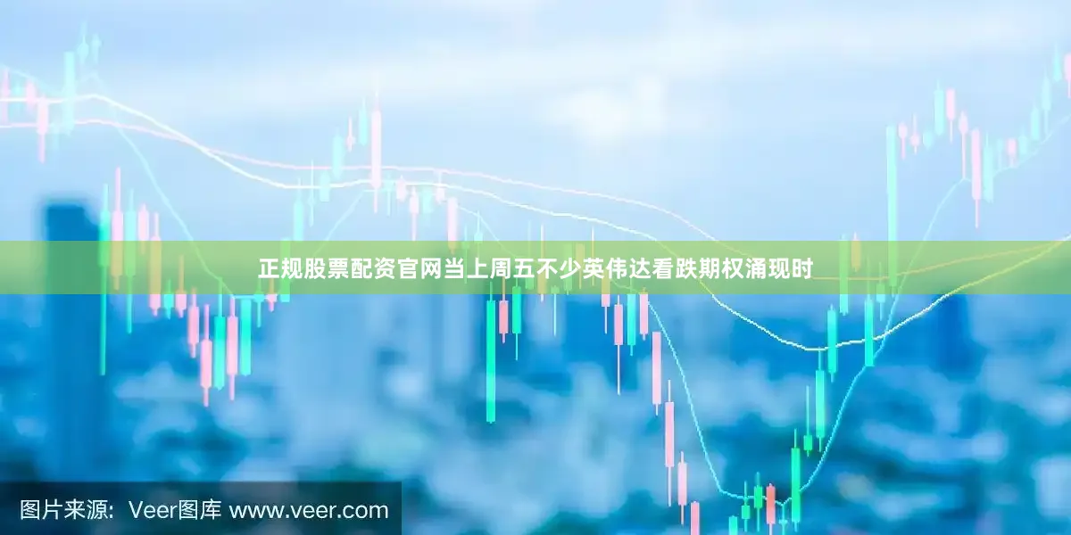 正规股票配资官网当上周五不少英伟达看跌期权涌现时