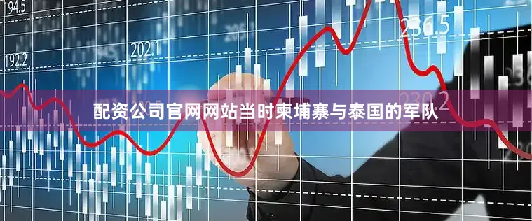 配资公司官网网站当时柬埔寨与泰国的军队