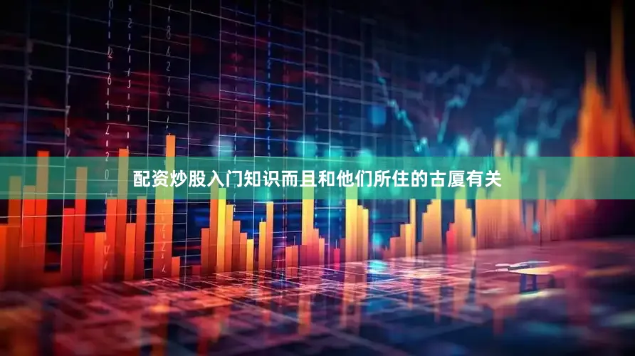 配资炒股入门知识而且和他们所住的古厦有关