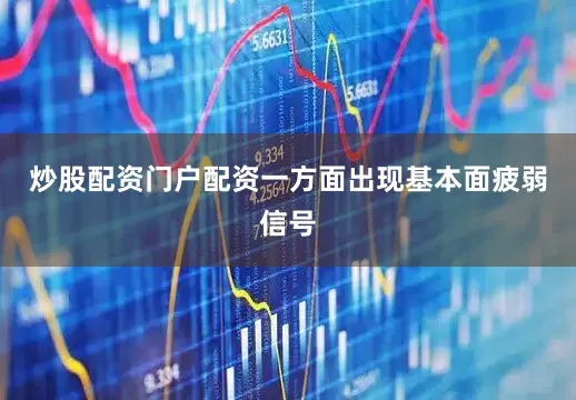 炒股配资门户配资一方面出现基本面疲弱信号
