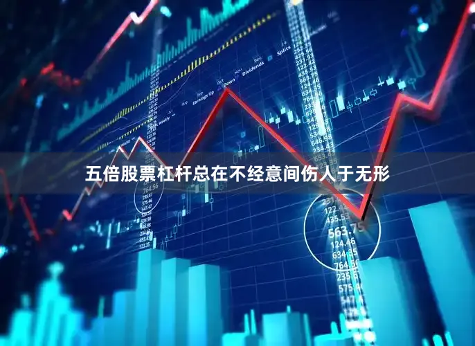 五倍股票杠杆总在不经意间伤人于无形