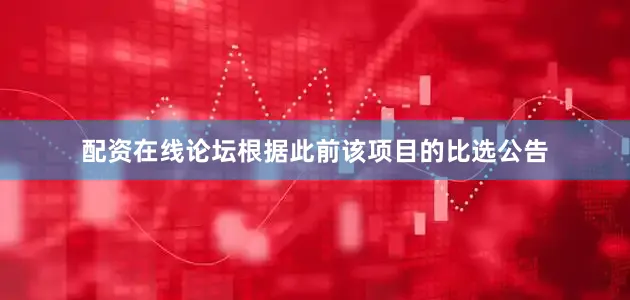 配资在线论坛根据此前该项目的比选公告