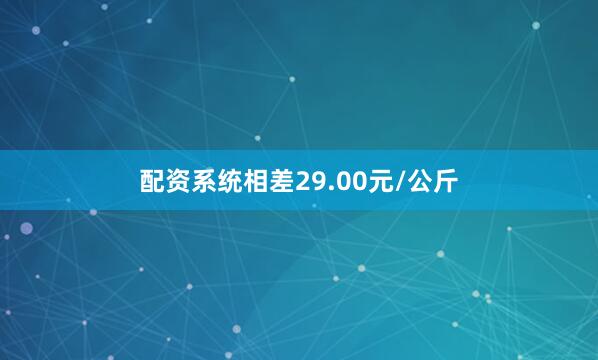配资系统相差29.00元/公斤