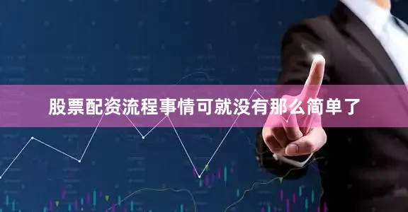 股票配资流程事情可就没有那么简单了