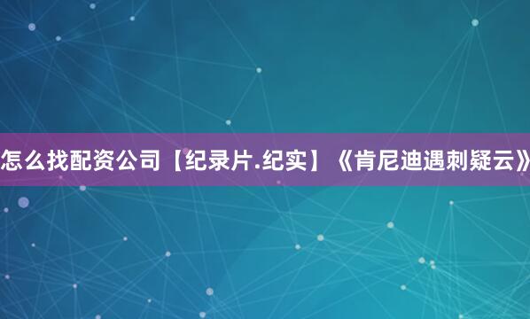 怎么找配资公司【纪录片.纪实】《肯尼迪遇刺疑云》