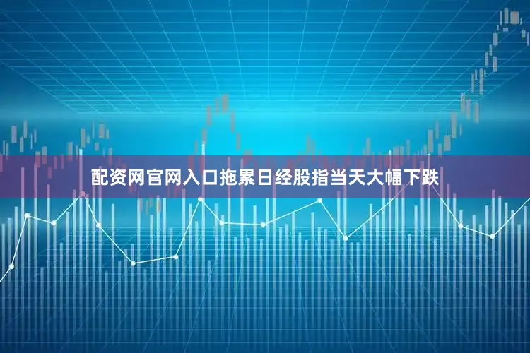 配资网官网入口拖累日经股指当天大幅下跌