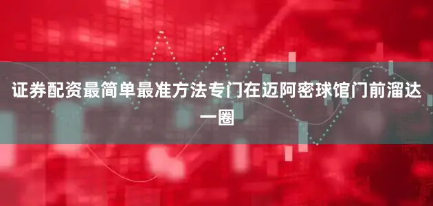 证券配资最简单最准方法专门在迈阿密球馆门前溜达一圈