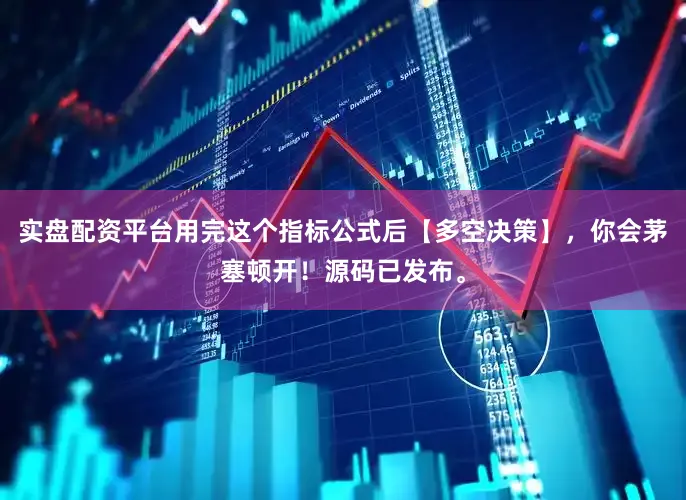 实盘配资平台用完这个指标公式后【多空决策】，你会茅塞顿开！源码已发布。