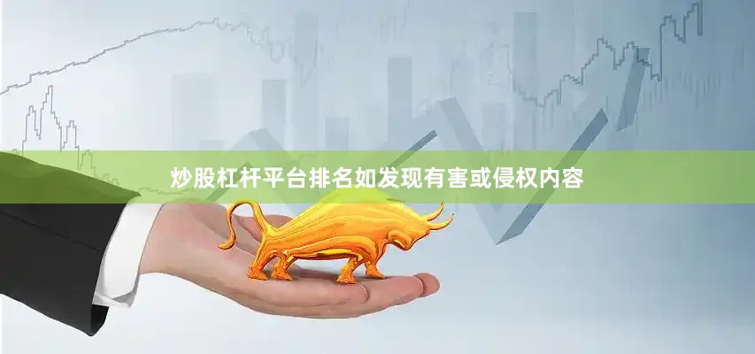 炒股杠杆平台排名如发现有害或侵权内容