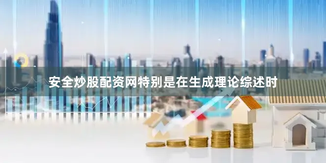 安全炒股配资网特别是在生成理论综述时